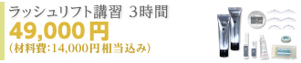 ラッシュリフト講習 3時間 49,000円（材料費：14,000円相当）